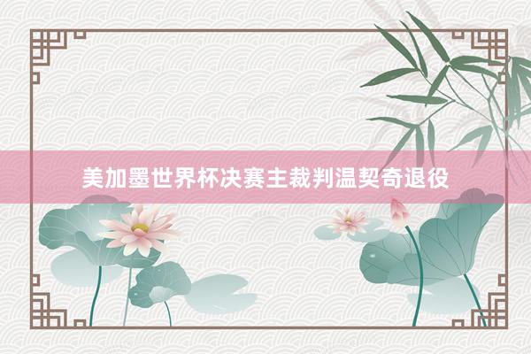 美加墨世界杯决赛主裁判温契奇退役