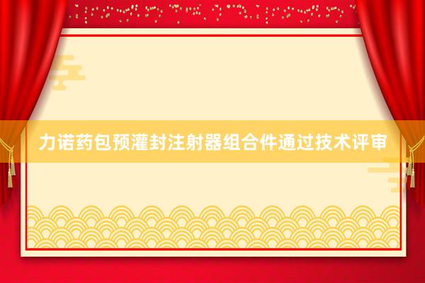 力诺药包预灌封注射器组合件通过技术评审