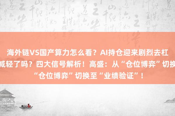 海外链VS国产算力怎么看？AI持仓迎来剧烈去杠杆！资金面压力减轻了吗？四大信号解析！高盛：从“仓位博弈”切换至“业绩验证”！