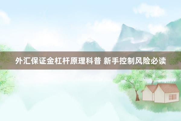 外汇保证金杠杆原理科普 新手控制风险必读