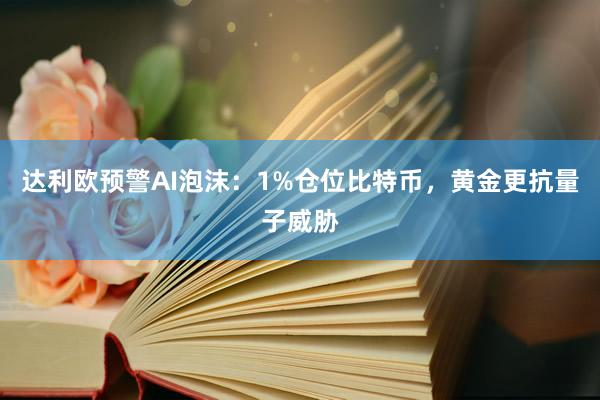 达利欧预警AI泡沫：1%仓位比特币，黄金更抗量子威胁