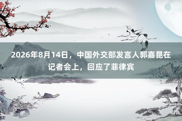 2026年8月14日，中国外交部发言人郭嘉昆在记者会上，回应了菲律宾