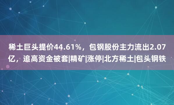 稀土巨头提价44.61%，包钢股份主力流出2.07亿，追高资金被套|精矿|涨停|北方稀土|包头钢铁