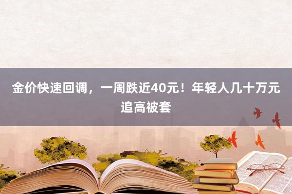 金价快速回调，一周跌近40元！年轻人几十万元追高被套