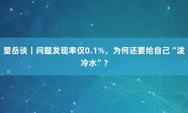 望岳谈｜问题发现率仅0.1%，为何还要给自己“泼冷水”？