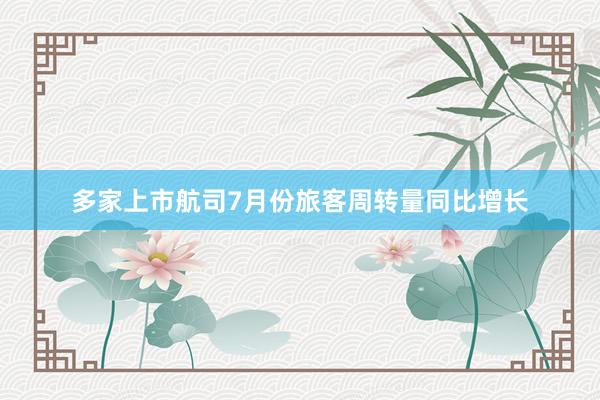 多家上市航司7月份旅客周转量同比增长