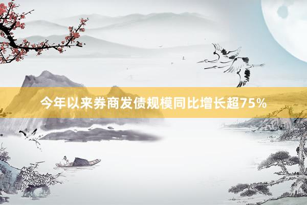 今年以来券商发债规模同比增长超75%
