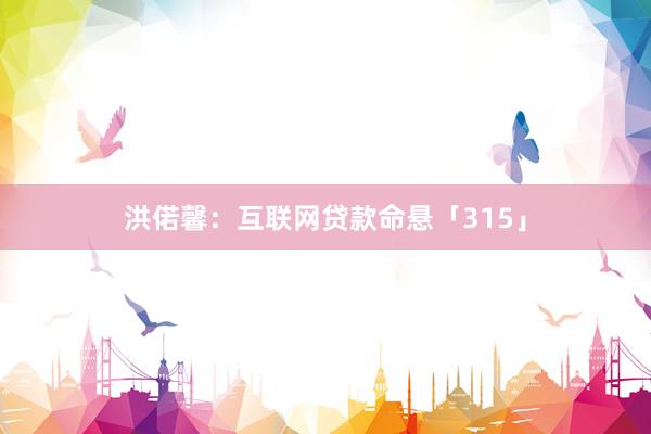 洪偌馨：互联网贷款命悬「315」