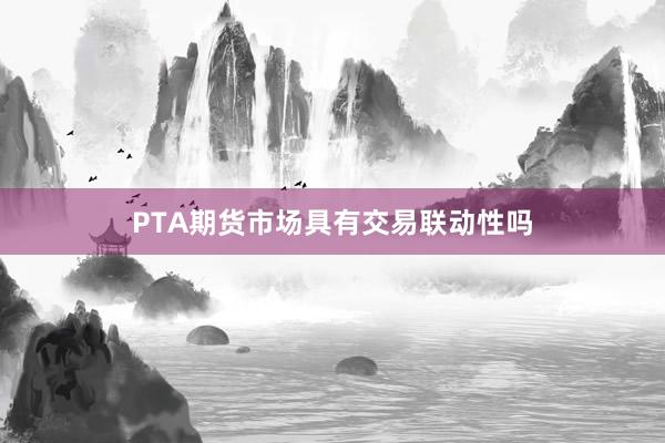 PTA期货市场具有交易联动性吗