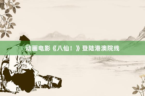 动画电影《八仙！》登陆港澳院线