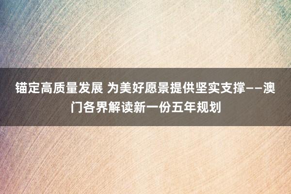 锚定高质量发展 为美好愿景提供坚实支撑——澳门各界解读新一份五年规划