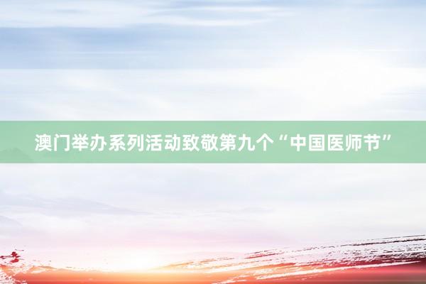 澳门举办系列活动致敬第九个“中国医师节”