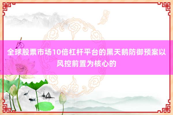 全球股票市场10倍杠杆平台的黑天鹅防御预案以风控前置为核心的