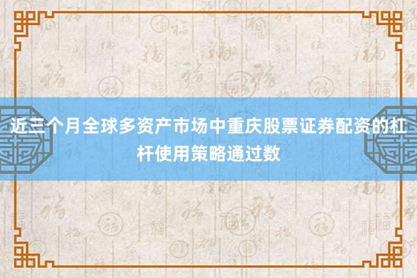 近三个月全球多资产市场中重庆股票证券配资的杠杆使用策略通过数