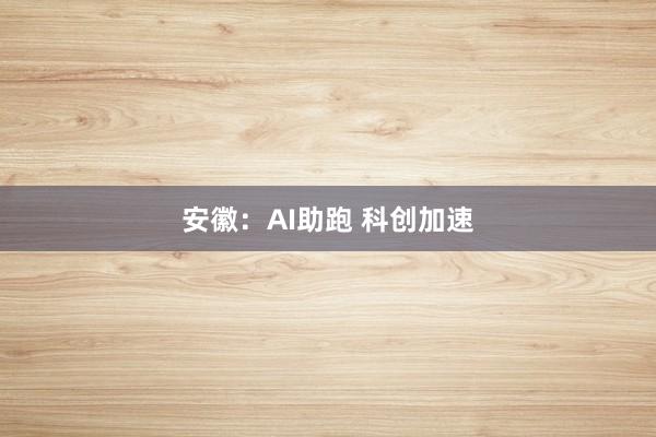 安徽：AI助跑 科创加速