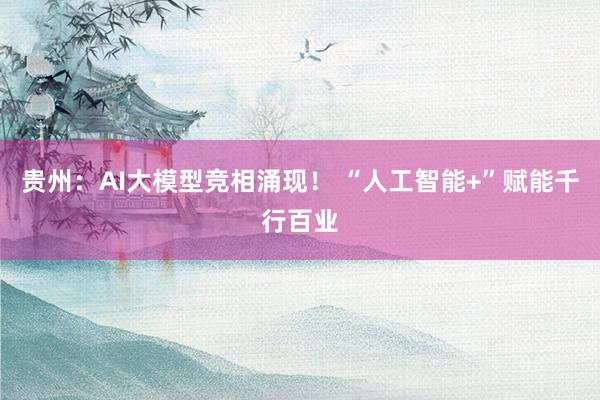 贵州：AI大模型竞相涌现！ “人工智能+”赋能千行百业