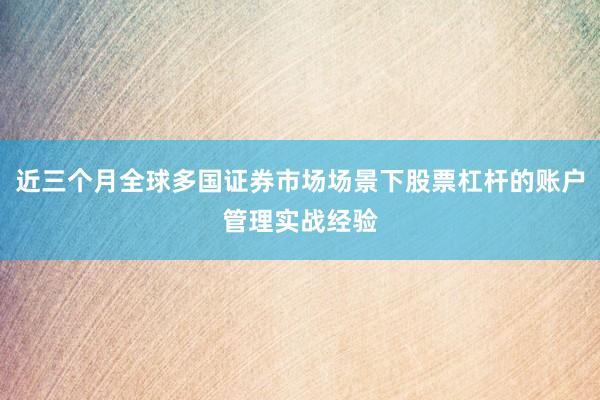 近三个月全球多国证券市场场景下股票杠杆的账户管理实战经验