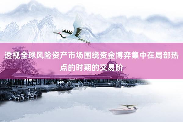 透视全球风险资产市场围绕资金博弈集中在局部热点的时期的交易阶