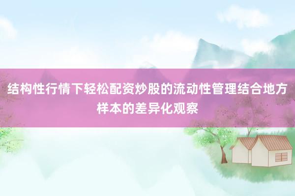 结构性行情下轻松配资炒股的流动性管理结合地方样本的差异化观察