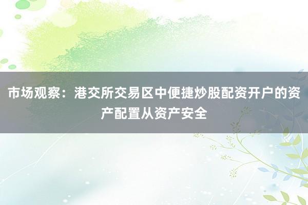 市场观察：港交所交易区中便捷炒股配资开户的资产配置从资产安全