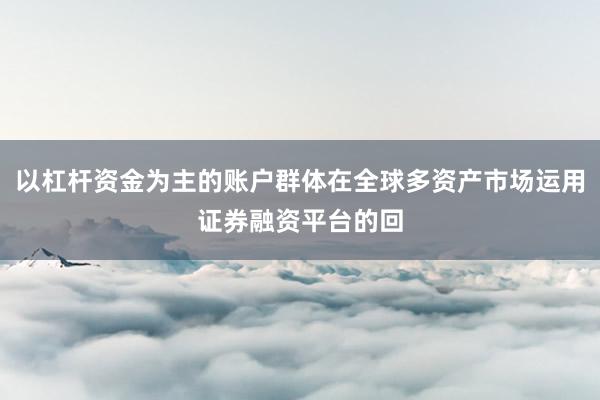 以杠杆资金为主的账户群体在全球多资产市场运用证券融资平台的回