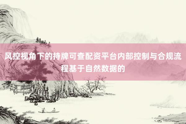 风控视角下的持牌可查配资平台内部控制与合规流程基于自然数据的