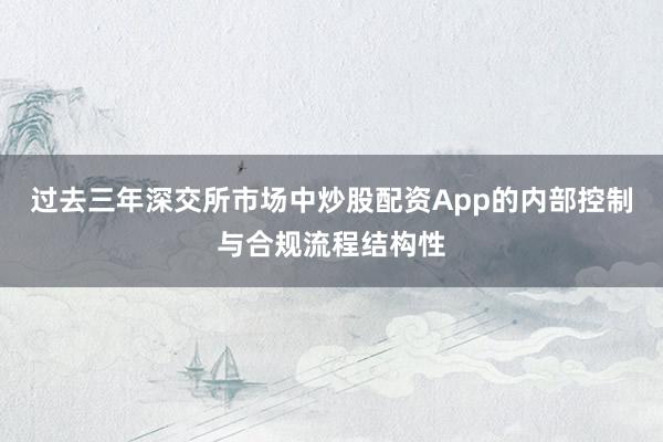 过去三年深交所市场中炒股配资App的内部控制与合规流程结构性