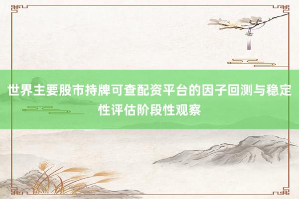 世界主要股市持牌可查配资平台的因子回测与稳定性评估阶段性观察