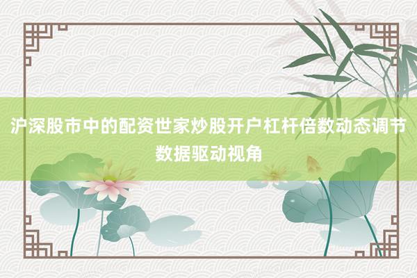 沪深股市中的配资世家炒股开户杠杆倍数动态调节数据驱动视角