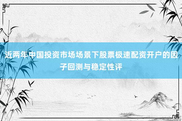 近两年中国投资市场场景下股票极速配资开户的因子回测与稳定性评