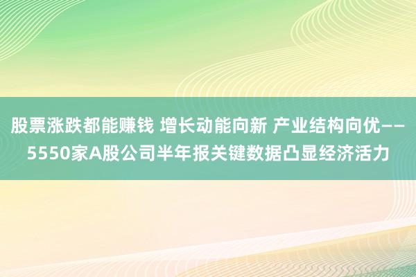 股票涨跌都能赚钱 增长动能向新 产业结构向优——5550家A股公司半年报关键数据凸显经济活力