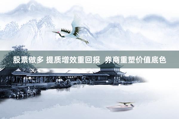 股票做多 提质增效重回报  券商重塑价值底色