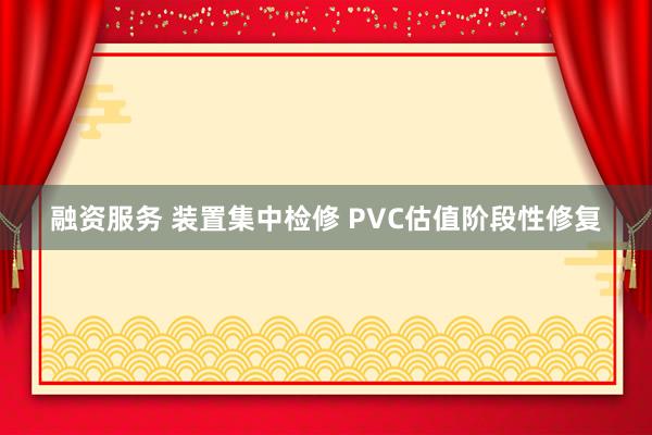 融资服务 装置集中检修 PVC估值阶段性修复