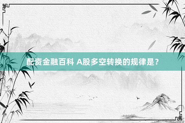 配资金融百科 A股多空转换的规律是?