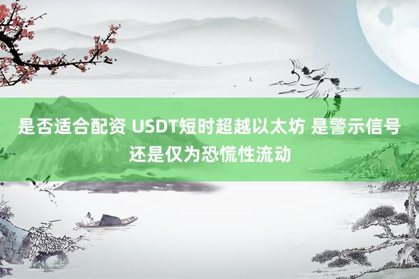 是否适合配资 USDT短时超越以太坊 是警示信号还是仅为恐慌性流动