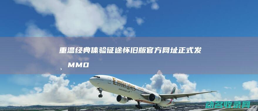 重温经典体验官方网址正式发布