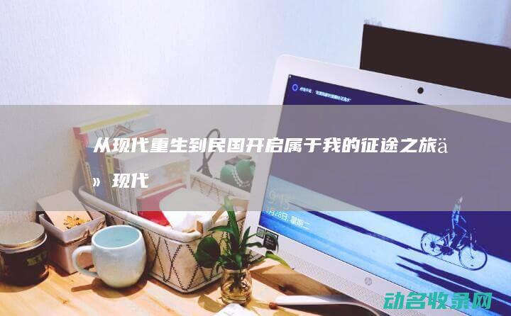 从现代重生到民国 开启属于我的征途之旅 (从现代重生到灵魂摆渡)