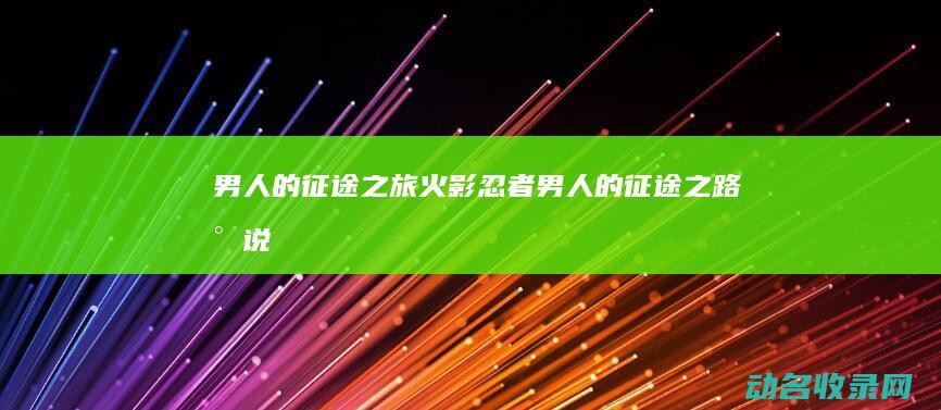 男人的征途之旅 火影忍者 (男人的征途之路小说)