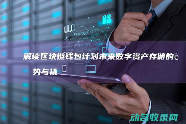 解读区块链钱包计划 未来数字资产存储的趋势与挑战 (区块链的钱包)