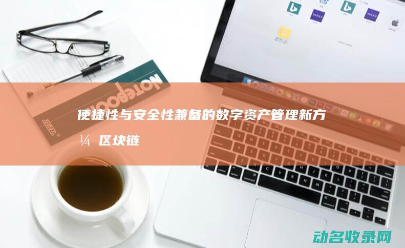 便捷性与安全性兼备的数字资产管理新方式 区块链手机钱包 (便捷性与安全性的关系)