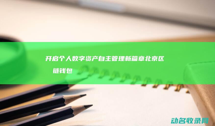 开启个人数字资产自主管理新篇章 北京区块链钱包 (开启个人数字怎么设置)
