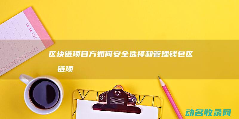 区块链项目方如何安全选择和管理钱包 (区块链项目方靠什么赚钱)