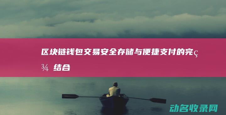 区块链钱包交易 安全存储与便捷支付的完美结合 (区块链钱包交易所开发)