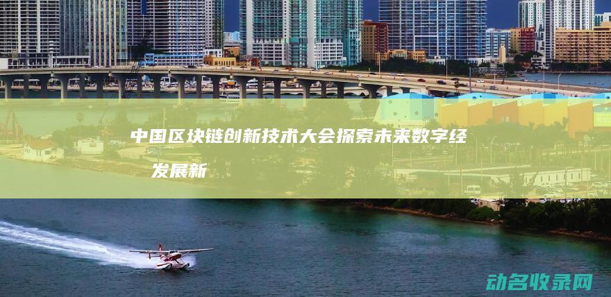 中国区块链创新技术大会 探索未来数字经济发展新路径 (中国区块链创新应用案例集(2023))