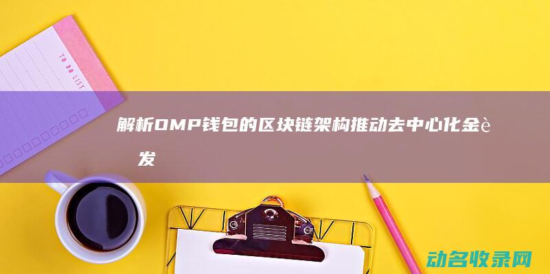 解析OMP钱包的区块链架构 推动去中心化金融发展 (imo解析)